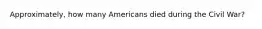 Approximately, how many Americans died during the Civil War?