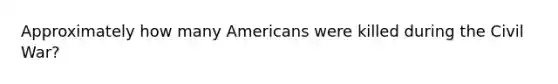 Approximately how many Americans were killed during the Civil War?