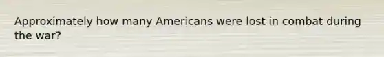 Approximately how many Americans were lost in combat during the war?