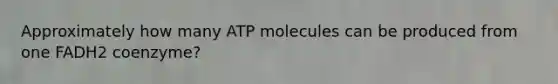 Approximately how many ATP molecules can be produced from one FADH2 coenzyme?