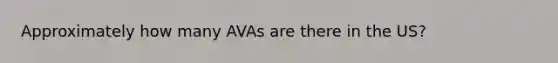 Approximately how many AVAs are there in the US?