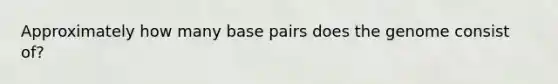 Approximately how many base pairs does the genome consist of?