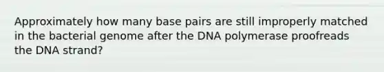 Approximately how many base pairs are still improperly matched in the bacterial genome after the DNA polymerase proofreads the DNA strand?