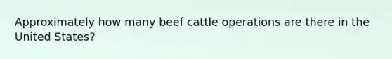 Approximately how many beef cattle operations are there in the United States?