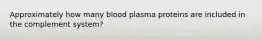 Approximately how many blood plasma proteins are included in the complement system?