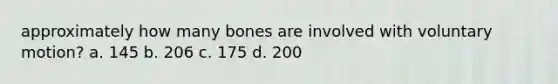 approximately how many bones are involved with voluntary motion? a. 145 b. 206 c. 175 d. 200