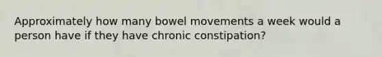 Approximately how many bowel movements a week would a person have if they have chronic constipation?