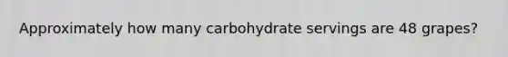 Approximately how many carbohydrate servings are 48 grapes?