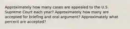 Approximately how many cases are appealed to the U.S. Supreme Court each year? Approximately how many are accepted for briefing and oral argument? Approximately what percent are accepted?