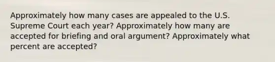 Approximately how many cases are appealed to the U.S. Supreme Court each year? Approximately how many are accepted for briefing and oral argument? Approximately what percent are accepted?