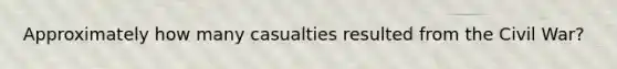 Approximately how many casualties resulted from the Civil War?