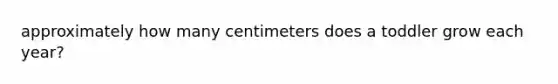 approximately how many centimeters does a toddler grow each year?