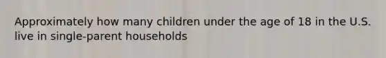 Approximately how many children under the age of 18 in the U.S. live in single-parent households