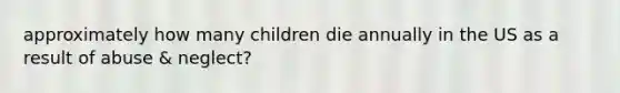 approximately how many children die annually in the US as a result of abuse & neglect?