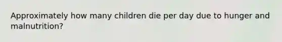 Approximately how many children die per day due to hunger and malnutrition?