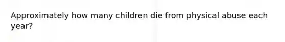 Approximately how many children die from physical abuse each year?