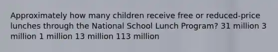 Approximately how many children receive free or reduced-price lunches through the National School Lunch Program? 31 million 3 million 1 million 13 million 113 million