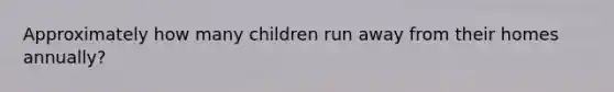 Approximately how many children run away from their homes annually?