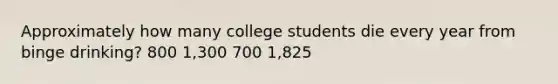 Approximately how many college students die every year from binge drinking? 800 1,300 700 1,825