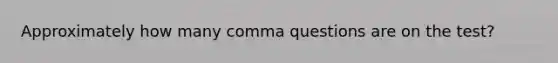 Approximately how many comma questions are on the test?