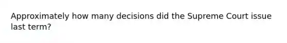 Approximately how many decisions did the Supreme Court issue last term?