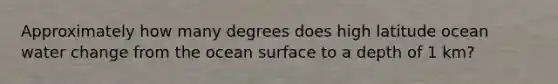 Approximately how many degrees does high latitude ocean water change from the ocean surface to a depth of 1 km?