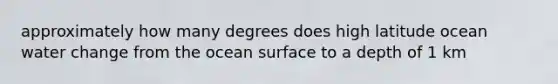 approximately how many degrees does high latitude ocean water change from the ocean surface to a depth of 1 km