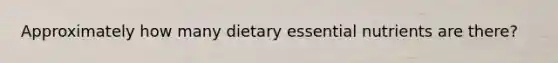 Approximately how many dietary essential nutrients are there?