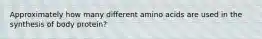 Approximately how many different amino acids are used in the synthesis of body protein?