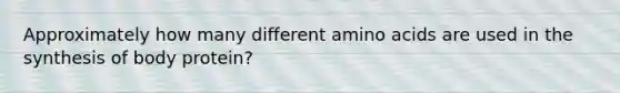 Approximately how many different amino acids are used in the synthesis of body protein?