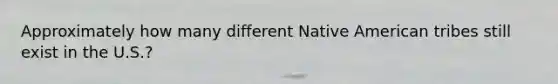 Approximately how many different Native American tribes still exist in the U.S.?