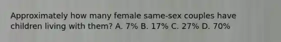 Approximately how many female same-sex couples have children living with them? A. 7% B. 17% C. 27% D. 70%