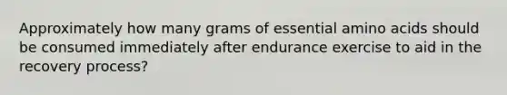 Approximately how many grams of essential amino acids should be consumed immediately after endurance exercise to aid in the recovery process?