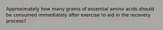 Approximately how many grams of essential amino acids should be consumed immediately after exercise to aid in the recovery process?