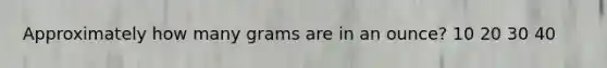 Approximately how many grams are in an ounce? 10 20 30 40