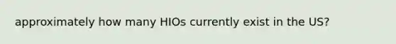 approximately how many HIOs currently exist in the US?