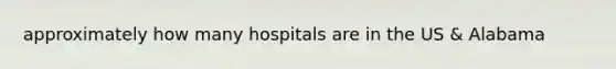 approximately how many hospitals are in the US & Alabama