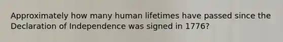 Approximately how many human lifetimes have passed since the Declaration of Independence was signed in 1776?