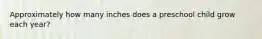 Approximately how many inches does a preschool child grow each year?
