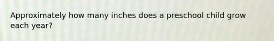 Approximately how many inches does a preschool child grow each year?