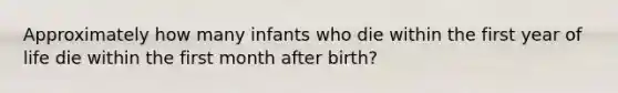 Approximately how many infants who die within the first year of life die within the first month after birth?