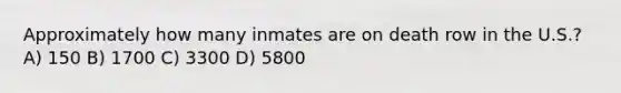 Approximately how many inmates are on death row in the U.S.? A) 150 B) 1700 C) 3300 D) 5800