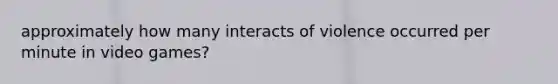 approximately how many interacts of violence occurred per minute in video games?