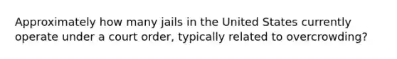 Approximately how many jails in the United States currently operate under a court order, typically related to overcrowding?