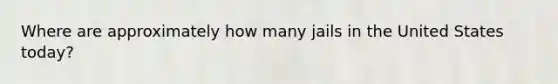 Where are approximately how many jails in the United States today?