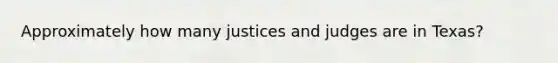 Approximately how many justices and judges are in Texas?