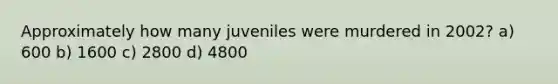 Approximately how many juveniles were murdered in 2002? a) 600 b) 1600 c) 2800 d) 4800