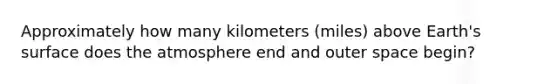 Approximately how many kilometers (miles) above Earth's surface does the atmosphere end and outer space begin?