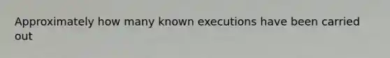 Approximately how many known executions have been carried out