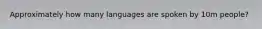 Approximately how many languages are spoken by 10m people?